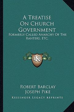 portada a treatise on church government: formerly called anarchy of the ranters, etc.: being a two-fold apology for the church and people of god (1822) (en Inglés)