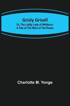 portada Grisly Grisell; Or, The Laidly Lady of Whitburn: A Tale of the Wars of the Roses (en Inglés)
