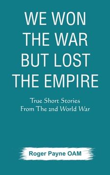 portada We Won the War but Lost the Empire: True Short Stories From The Second World War As Told by the People Who were There (en Inglés)