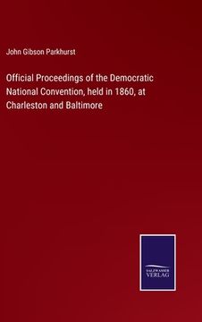 portada Official Proceedings of the Democratic National Convention, held in 1860, at Charleston and Baltimore (en Inglés)