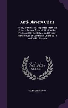 portada Anti-Slavery Crisis: Policy of Ministers. Reprinted From the Eclectic Review, for April, 1838. With a Postscript On the Debate and Division (in English)