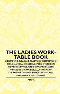 portada the ladies work-table book - containing clear and practical instructions in plain and fancy needle-work, embroidery, knitting, netting, crochet, tatti (en Inglés)