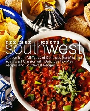 portada Tex-Mex Meets Southwest: Choose from All-Types of Delicious Tex-Mex and Southwest Classics with Delicious Tex-Mex Recipes and Southwest Recipes (in English)