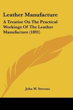 portada leather manufacture: a treatise on the practical workings of the leather manufacture (1891)