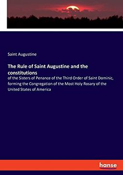 portada The Rule of Saint Augustine and the Constitutions: Of the Sisters of Penance of the Third Order of Saint Dominic, Forming the Congregation of the Most Holy Rosary of the United States of America (en Inglés)