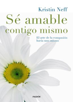 portada Sé Amable Contigo Mismo: El Arte de la Compasión Hacia uno Mismo (in Spanish)