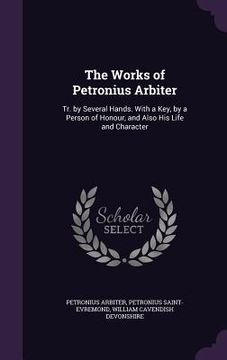 portada The Works of Petronius Arbiter: Tr. by Several Hands. With a Key, by a Person of Honour, and Also His Life and Character (en Inglés)