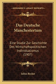 portada Das Deutsche Manchestertum: Eine Studie Zur Geschichte Des Wirtschaftspolitischen Individualismus (1907) (en Alemán)