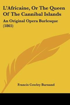 portada l'africaine, or the queen of the cannibal islands: an original opera burlesque (1865) (en Inglés)