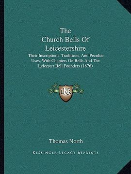 portada the church bells of leicestershire: their inscriptions, traditions, and peculiar uses, with chapters on bells and the leicester bell founders (1876)