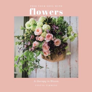 portada Feed Your Soul with Flowers: A Therapy in Bloom 