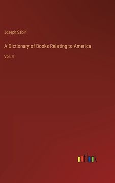 portada A Dictionary of Books Relating to America: Vol. 4 (en Inglés)