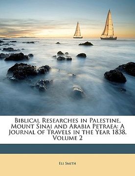 portada biblical researches in palestine, mount sinai and arabia petraea: a journal of travels in the year 1838, volume 2 (en Inglés)