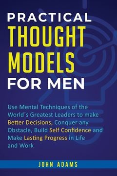 portada Practical Thought Models for Men: Use mental techniques of the world´s greatest leaders to make better decisions, conquer any obstacle, build self-con (en Inglés)