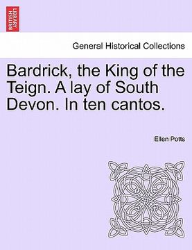 portada bardrick, the king of the teign. a lay of south devon. in ten cantos. (en Inglés)