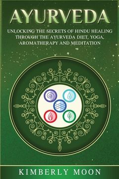 portada Ayurveda: Unlocking the Secrets of Hindu Healing Through the Ayurveda Diet, Yoga, Aromatherapy, and Meditation (in English)