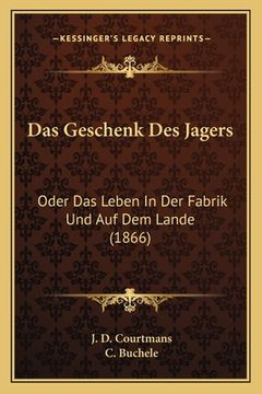 portada Das Geschenk Des Jagers: Oder Das Leben In Der Fabrik Und Auf Dem Lande (1866) (en Alemán)