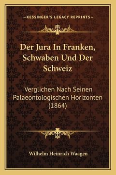 portada Der Jura In Franken, Schwaben Und Der Schweiz: Verglichen Nach Seinen Palaeontologischen Horizonten (1864) (en Alemán)