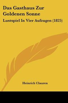 portada Das Gasthaus Zur Goldenen Sonne: Lustspiel In Vier Aufzugen (1825) (in German)