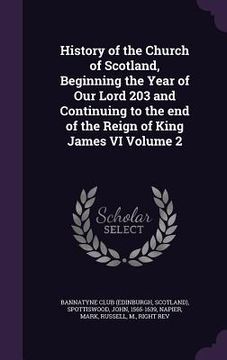 portada History of the Church of Scotland, Beginning the Year of Our Lord 203 and Continuing to the end of the Reign of King James VI Volume 2