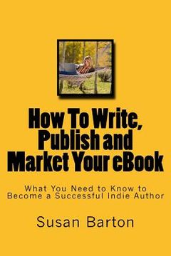 portada How To Write, Publish and Market Your eBook: What You Need to Know to Become a Successful Indie Author (in English)