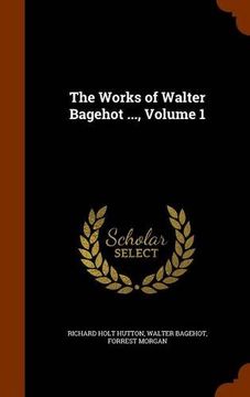 portada The Works of Walter Bagehot ..., Volume 1