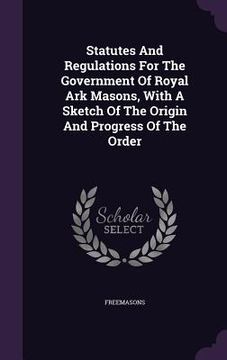 portada Statutes And Regulations For The Government Of Royal Ark Masons, With A Sketch Of The Origin And Progress Of The Order (in English)