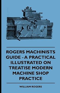 portada rogers machinists guide - a practical illustrated treatise on modern machine shop practice (en Inglés)