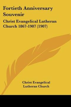 portada fortieth anniversary souvenir: christ evangelical lutheran church 1867-1907 (1907) (en Inglés)