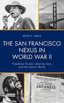 portada The San Francisco Nexus in World War II: Freedoms Found, Liberties Lost, and the Atomic Bomb (en Inglés)
