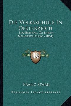 portada Die Volksschule In Oesterreich: Ein Beitrag Zu Ihrer Neugestaltung (1864) (en Alemán)