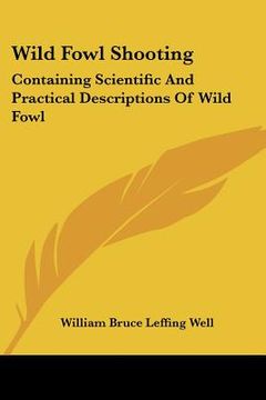 portada wild fowl shooting: containing scientific and practical descriptions of wild fowl: their resorts, habits, flights (1888) (in English)