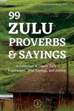 portada 99 Zulu Proverbs and Sayings: A Collection of Classic Zulu Expressions, Wise Sayings, and Advice (in English)