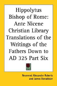 portada hippolytus bishop of rome: ante nicene christian library translations of the writings of the fathers down to ad 325 part six (in English)