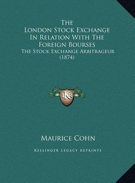 portada the london stock exchange in relation with the foreign bourses: the stock exchange arbitrageur (1874) (en Inglés)