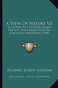 portada a view of nature v3: in letters to a traveler among the alps, with reflections on atheistical philosophy (1794) (en Inglés)