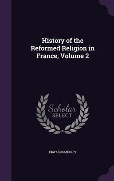 portada History of the Reformed Religion in France, Volume 2 (en Inglés)