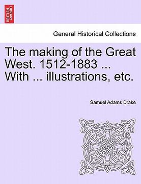 portada the making of the great west. 1512-1883 ... with ... illustrations, etc. (in English)