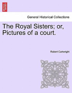 portada the royal sisters; or, pictures of a court. (en Inglés)