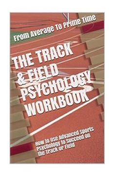 portada The Track & Field Psychology Workbook: How to Use Advanced Sports Psychology to Succeed on the Track or Field (en Inglés)