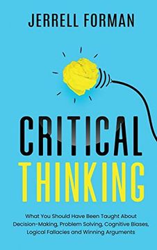 portada Critical Thinking: What you Should Have Been Taught About Decision-Making, Problem Solving, Cognitive Biases, Logical Fallacies and Winning Arguments 