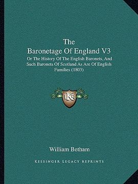portada the baronetage of england v3 the baronetage of england v3: or the history of the english baronets, and such baronets ofor the history of the english b (en Inglés)