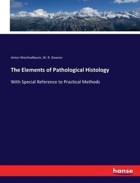 portada The Elements of Pathological Histology: With Special Reference to Practical Methods (en Inglés)