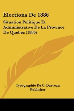 portada Elections De 1886: Situation Politique Et Administrative De La Province De Quebec (1886) (en Francés)