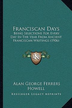 portada franciscan days: being selections for every day in the year from ancient franciscan writings (1906)