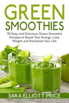 portada Green Smoothies: 30 Easy and Delicious Green Smoothie Recipes to Boost Your Energy, Lose Weight and Revitalize Your Life (en Inglés)