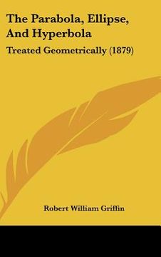 portada the parabola, ellipse, and hyperbola: treated geometrically (1879) (in English)