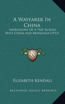 portada a wayfarer in china: impressions of a trip across west china and mongolia (1913) (en Inglés)