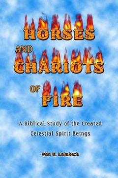 portada horses and chariots of fire: a biblical study of the created celestial spirit beings (en Inglés)