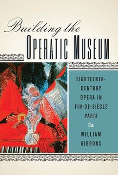 portada Building the Operatic Museum: Eighteenth-Century Opera in Fin-De-Siècle Paris (Eastman Studies in Music, 99) (en Inglés)